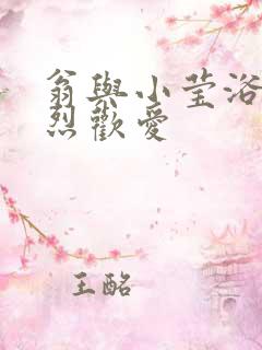 翁与小莹浴室激烈欢爱