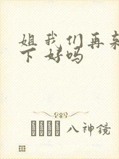 姐 我们再来一下 好吗