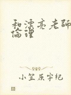 和漂亮老师做爰伦理