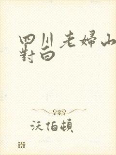 四川老妇山边性对白