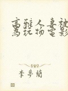 高雅人妻被迫沦为玩物电影BD