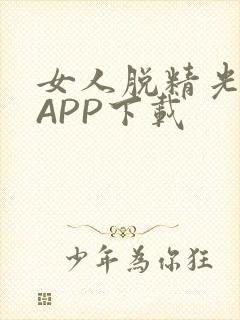 女人脱精光直播APP下载