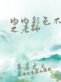 肉肉彩色不遮挡之老师