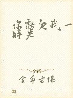 你亏欠我一段小时光