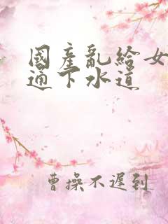 国产乱给女儿疏通下水道