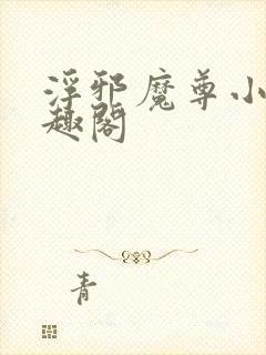 浮邪魔尊小说笔趣阁