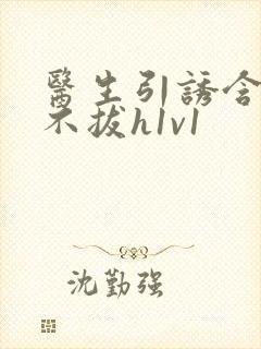 医生引诱含整夜不拔h1v1