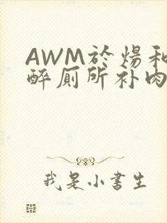 AWM于炀和祁醉厕所补肉