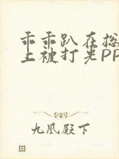 乖乖趴在总裁身上被打光PP