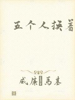 五个人换着上我