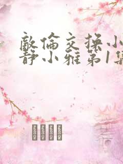 敌伦交换小敏小静小雅第1集