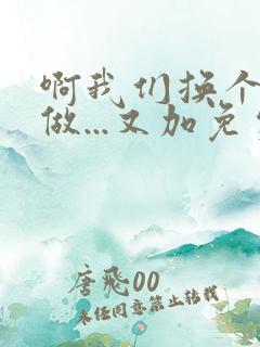 啊我们换个地方做...又加免费