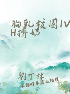 胸乳校园1V1H挤奶