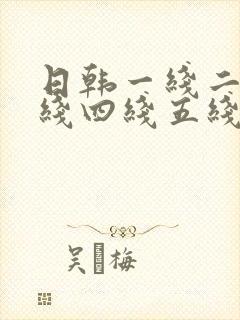 日韩一线二线三线四线五线