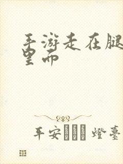 手游走在腿的最里面