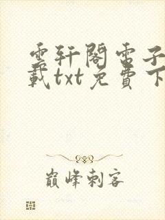 云轩阁电子书下载txt免费下载