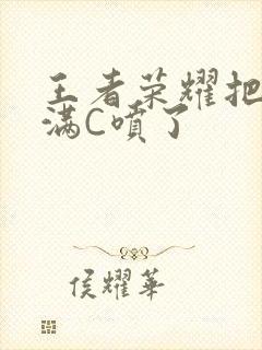 王者荣耀把姬小满C喷了