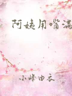 阿姨用嘴满足我