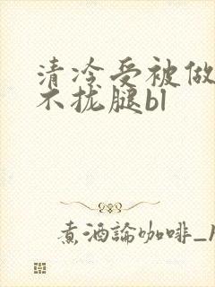 清冷受被做得合不拢腿bl