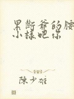 累断爷的腰by小样吧你