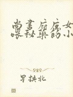 尚书府庶女从小喂秘药的小说