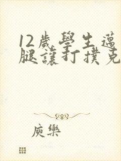 12岁学生迈开腿让打扑克