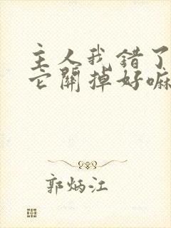 主人我错了请把它关掉好嘛