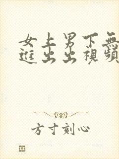 女上男下无套进进出出视频