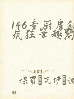 146章厨房的疯狂笔趣阁