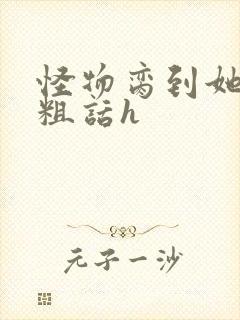 怪物脔到她哭h粗话h