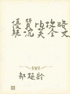 优质rb攻略系统沉芙全文免费阅读在