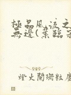 极品风流之春色无边(叶临宋书蕾)