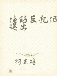 他的巨龙仍不肯退出