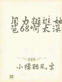 用力挺进她的花苞68啊太深漫画