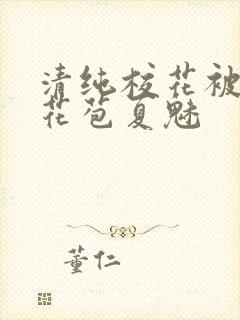 清纯校花被迫开花苞夏魅