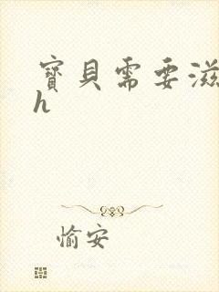 宝贝需要滋润了h