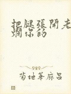 把腿张开老子臊烂你的