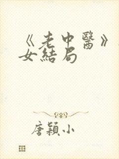 《老中医》无脉女结局