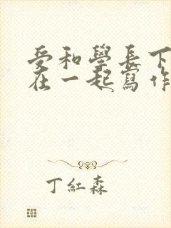 受和学长下面连在一起写作业