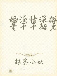 婚浅情深总裁追爱千千结免费阅读