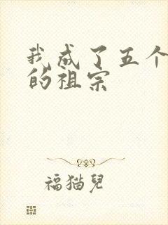 我成了五个大佬的祖宗