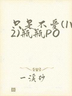 只是不爱(1V2)瓶瓶PO