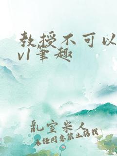 教授不可以c1v1笔趣