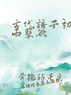 古代诱子初尝云雨孽欲