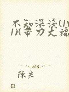 不知深浅(1V1)(带刀大福)