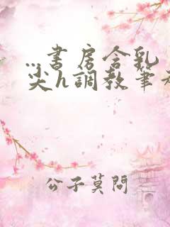 ...书房含乳尖h调教笔趣阁