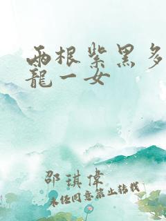 两根紫黑多男双龙一女