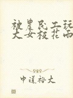 被农民工玩的四大女校花雨薇