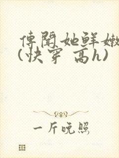 传闻她鲜嫩多汁(快穿 高h)