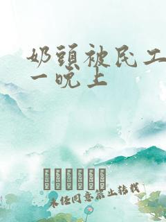 奶头被民工吃了一晚上